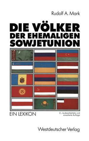 Die Völker der ehemaligen Sowjetunion: Die Nationalitäten der GUS, Georgiens und der baltischen Staaten Ein Lexikon de Rudolf Mark