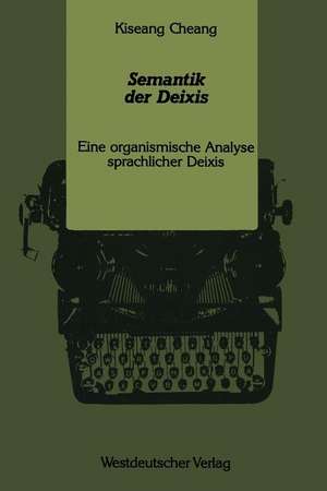 Semantik der Deixis: Eine organismische Analyse sprachlicher Deixis de Kiseang Cheang