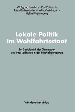 Lokale Politik im Wohlfahrtsstaat: Zur Sozialpolitik der Gemeinden und ihrer Verbände in der Beschäftigungskrise de Wolfgang Jaedicke