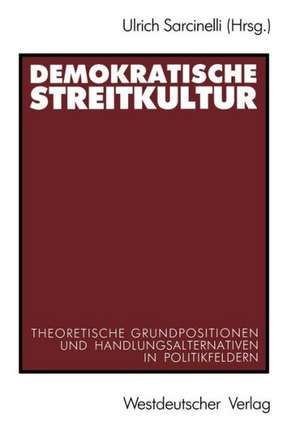 Demokratische Streitkultur: Theoretische Grundpositionen und Handlungsalternativen in Politikfeldern de Ulrich Sarcinelli