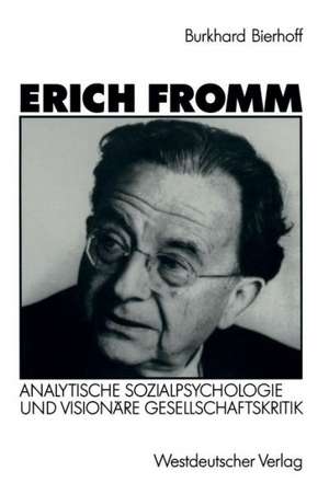 Erich Fromm: Analytische Sozialpsychologie und visionäre Gesellschaftskritik de Burkhard Bierhoff