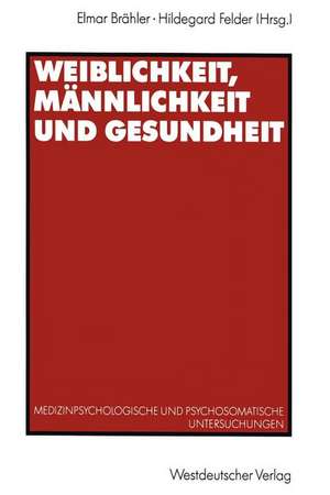 Weiblichkeit, Männlichkeit und Gesundheit: Medizinpsychologische und psychosomatische Untersuchungen de Elmar Brähler