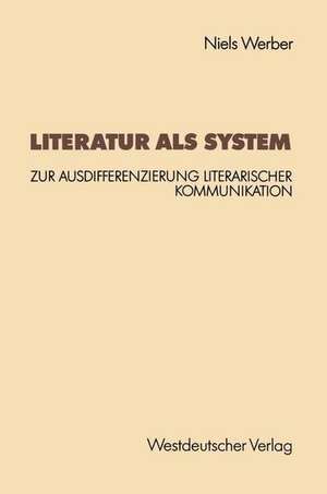 Literatur als System: Zur Ausdifferenzierung literarischer Kommunikation de Niels Werber