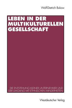 Leben in der multikulturellen Gesellschaft: Die Entstehung kleiner Unternehmer und die Schwierigkeiten im Umgang mit ethnischen Minderheiten de Wolf-Dietrich Bukow