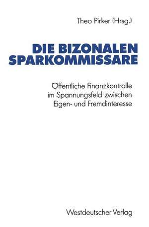 Die bizonalen Sparkommissare: Öffentliche Finanzkontrolle im Spannungsfeld zwischen Eigen- und Fremdinteresse während der Vor- und Gründungsphase der Bundesrepublik Deutschland de Theo Pirker