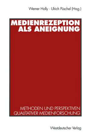 Medienrezeption als Aneignung: Methoden und Perspektiven qualitativer Medienforschung de Werner Holly