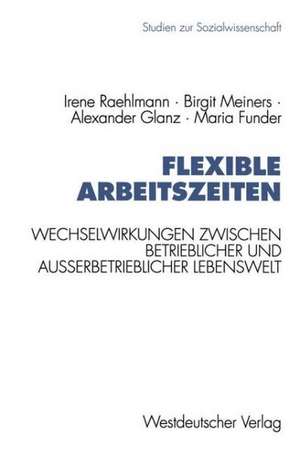 Flexible Arbeitszeiten: Wechselwirkungen zwischen betrieblicher und außerbetrieblicher Lebenswelt de Irene Raehlmann