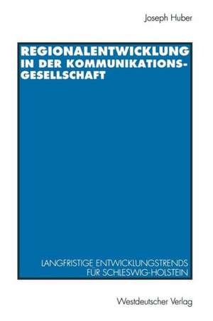 Regionalentwicklung in der Kommunikationsgesellschaft: Langfristige Entwicklungstrends für Schleswig-Holstein de Joseph Huber