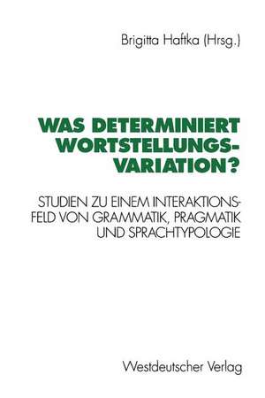 Was determiniert Wortstellungsvariation?: Studien zu einem Interaktionsfeld von Grammatik, Pragmatik und Sprachtypologie de Brigitta Haftka