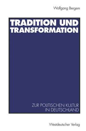 Tradition und Transformation: Eine vergleichende Untersuchung zur politischen Kultur in Deutschland de Wolfgang Bergem