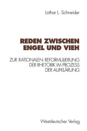 Reden zwischen Engel und Vieh: Zur rationalen Reformulierung der Rhetorik im Prozeß der Aufklärung de Lothar L. Schneider