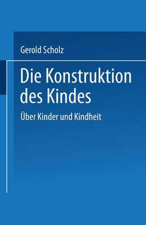 Die Konstruktion des Kindes: Über Kinder und Kindheit de Gerold Scholz