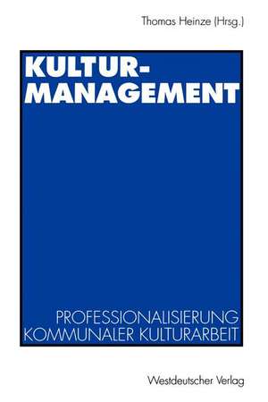 Kulturmanagement: Professionalisierung kommunaler Kulturarbeit de Thomas Heinze