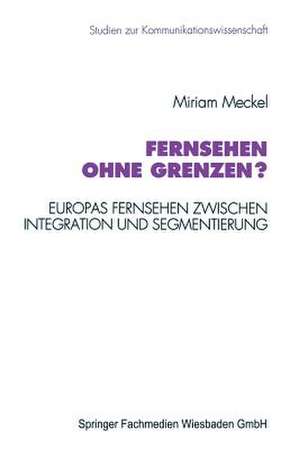 Fernsehen ohne Grenzen?: Europas Fernsehen zwischen Integration und Segmentierung de Miriam Meckel