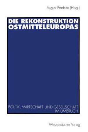 Die Rekonstruktion Ostmitteleuropas: Politik, Wirtschaft und Gesellschaft im Umbruch de August Pradetto