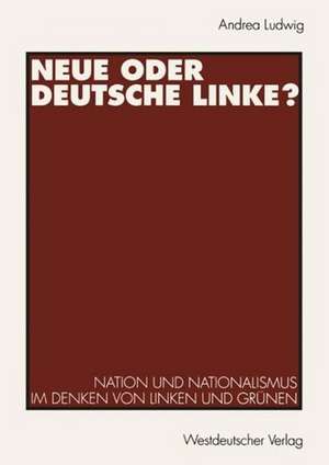 Neue oder Deutsche Linke?: Nation und Nationalismus im Denken von Linken und Grünen de Andrea Ludwig