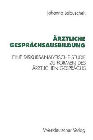 Ärztliche Gesprächsausbildung: Eine diskursanalytische Studie zu Formen des ärztlichen Gesprächs de Johanna Lalouschek