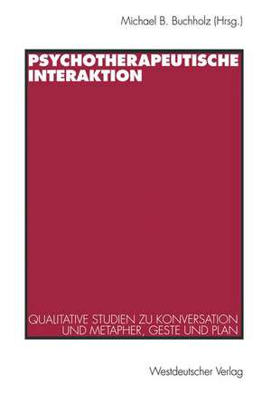 Psychotherapeutische Interaktion: Qualitative Studien zu Konversation und Metapher, Geste und Plan de Michael B. Buchholz