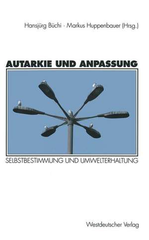 Autarkie und Anpassung: Zur Spannung zwischen Selbstbestimmung und Umwelterhaltung de Hansjürg Büchi