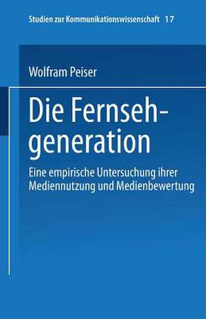 Die Fernsehgeneration: Eine empirische Untersuchung ihrer Mediennutzung und Medienbewertung de Wolfram Peiser