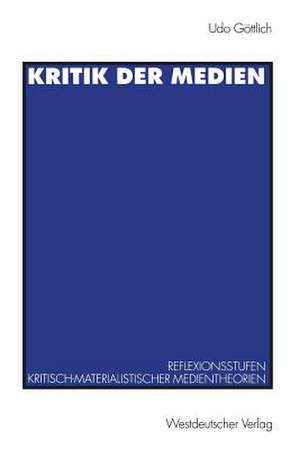 Kritik der Medien: Reflexionsstufen kritisch-materialistischer Medientheorien am Beispiel von Leo Löwenthal und Raymond Williams de Udo Göttlich