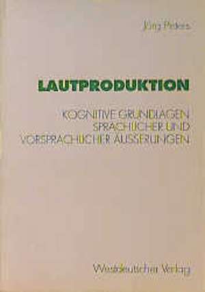 Lautproduktion: Kognitive Grundlagen sprachlicher und vorsprachlicher Äußerungen de Jörg Peters