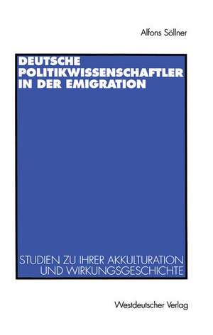 Deutsche Politikwissenschaftler in der Emigration: Studien zu ihrer Akkulturation und Wirkungsgeschichte. Mit einer Bibliograpie de Alfons Söllner