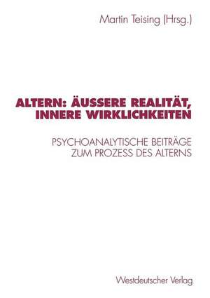 Altern: Äußere Realität, innere Wirklichkeiten: Psychoanalytische Beiträge zum Proze? des Alterns de Martin Teising