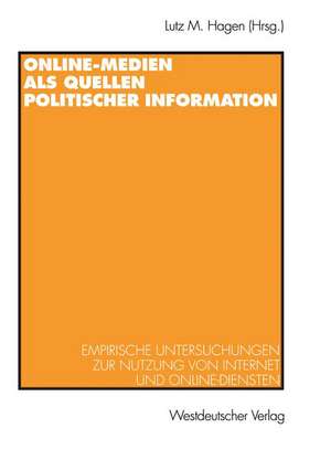 Online-Medien als Quellen politischer Information: Empirische Untersuchungen zur Nutzung von Internet und Online-Diensten de Lutz M. Hagen