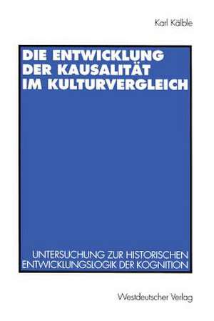 Die Entwicklung der Kausalität im Kulturvergleich: Untersuchung zur historischen Entwicklungslogik der Kognition de Karl Kälble