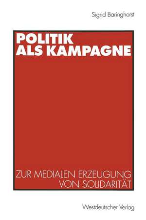 Politik als Kampagne: Zur medialen Erzeugung von Solidarität de Sigrid Baringhorst