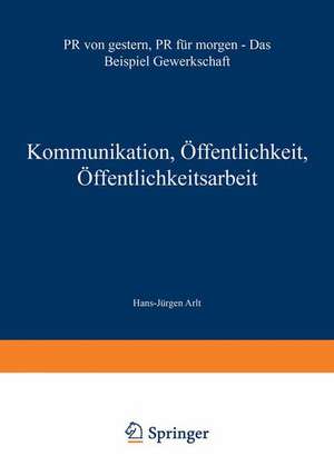 Kommunikation, Öffentlichkeit, Öffentlichkeitsarbeit: PR von gestern, PR für morgen — Das Beispiel Gewerkschaft de Hans-Jürgen Arlt