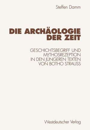 Die Archäologie der Zeit: Geschichtsbegriff und Mythosrezeption in den jüngeren Texten von Botho Strauß de Steffen Damm