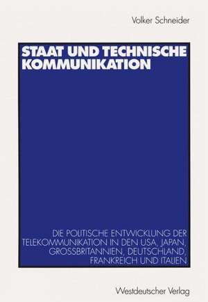 Staat und technische Kommunikation: Die politische Entwicklung der Telekommunikation in den USA, Japan, Großbritannien, Deutschland, Frankreich und Italien de Volker Schneider