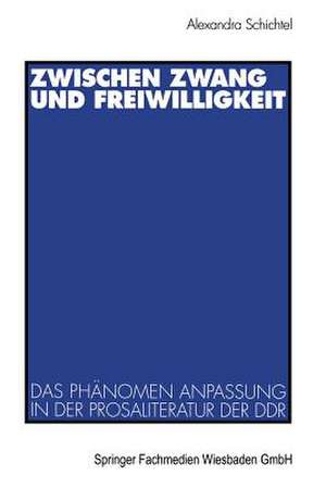 Zwischen Zwang und Freiwilligkeit: Das Phänomen Anpassung in der Prosaliteratur der DDR de Alexandra Schichtel-Gewehr