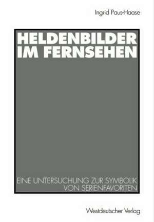 Heldenbilder im Fernsehen: Eine Untersuchung zur Symbolik von Serienfavoriten in Kindergarten, Peer-Group und Kinderfreundschaften de Ingrid Paus-Hasebrink