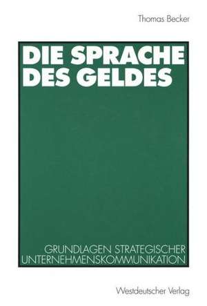 Die Sprache des Geldes: Grundlagen strategischer Unternehmenskommunikation de Thomas Becker