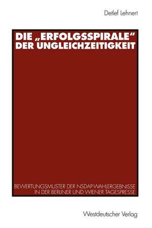 Die „Erfolgsspirale“ der Ungleichzeitigkeit: Bewertungsmuster der NSDAP-Wahlergebnisse in der Berliner und Wiener Tagespresse de Detlef Lehnert