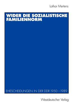 Wider die sozialistische Familiennorm: Ehescheidungen in der DDR 1950 – 1989 de Lothar Mertens