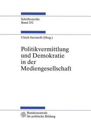 Politikvermittlung und Demokratie in der Mediengesellschaft: Beiträge zur politischen Kommunikationskultur de Ulrich Sarcinelli