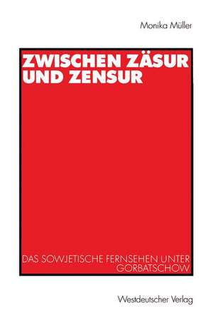 Zwischen Zäsur und Zensur: Das sowjetische Fernsehen unter Gorbatschow de Monika Müller