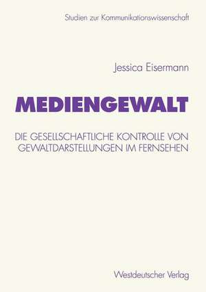 Mediengewalt: Die gesellschaftliche Kontrolle von Gewaltdarstellungen im Fernsehen de Jessica Eisermann