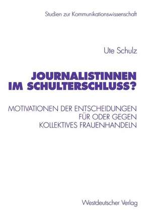 Journalistinnen im Schulterschluss?: Motivationen der Entscheidungen für oder gegen kollektives Frauenhandeln de Ute Schulz