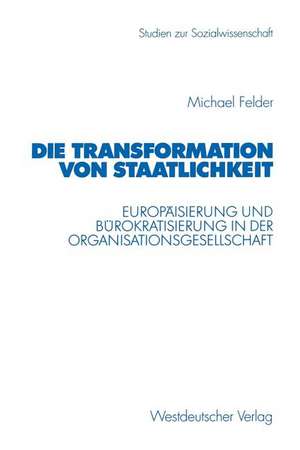 Die Transformation von Staatlichkeit: Europäisierung und Bürokratisierung in der Organisationsgesellschaft de Michael Felder