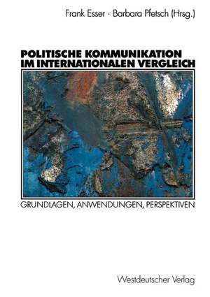 Politische Kommunikation im internationalen Vergleich: Grundlagen, Anwendungen, Perspektiven de Frank Esser