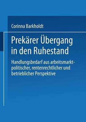 Prekärer Übergang in den Ruhestand: Handlungsbedarf aus arbeitsmarkt-politischer, rentenrechtlicher und betrieblicher Perspektive de Corinna Barkholdt