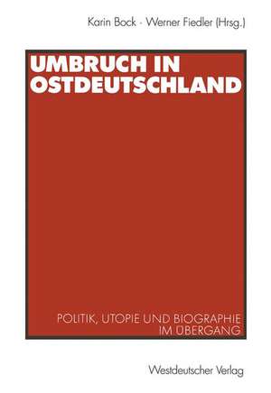 Umbruch in Ostdeutschland: Politik, Utopie und Biographie im Übergang de Karin Bock