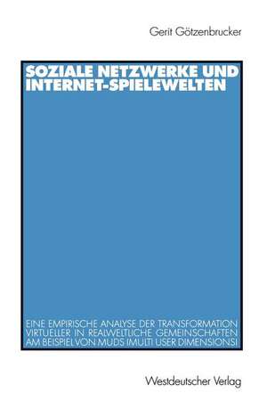 Soziale Netzwerke und Internet-Spielewelten: Eine empirische Analyse der Transformation virtueller in realweltliche Gemeinschaften am Beispiel von MUDs (Multi User Dimensions) de Gerit Götzenbrucker