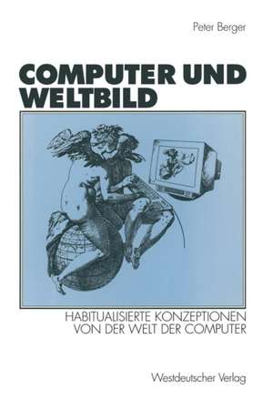 Computer und Weltbild: Habitualisierte Konzeptionen von der Welt der Computer de Peter Berger