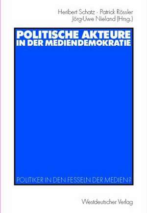 Politische Akteure in der Mediendemokratie: Politiker in den Fesseln der Medien? de Heribert Schatz